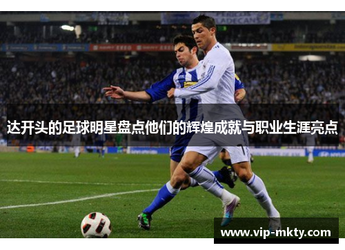 达开头的足球明星盘点他们的辉煌成就与职业生涯亮点