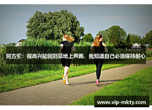 阿方索：很高兴能回到草地上奔跑，我知道自己必须保持耐心
